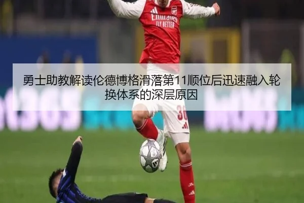 勇士助教解读伦德博格滑落第11顺位后迅速融入轮换体系的深层原因 - kaiyun.comapp